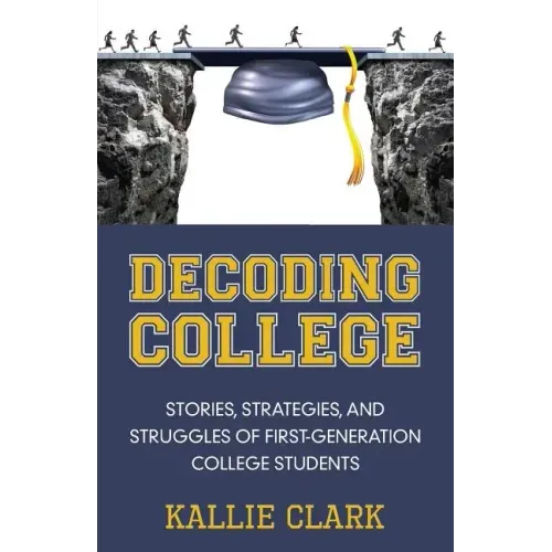 Decoding College: Stories, Strategies, and Struggles of First-Generation College Students