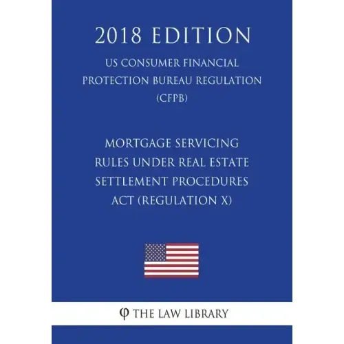 Mortgage Servicing Rules Under Real Estate Settlement Procedures ACT (Regulation X) (Us Consumer Financial Protection Bureau Regulation) (Cfpb) (2018