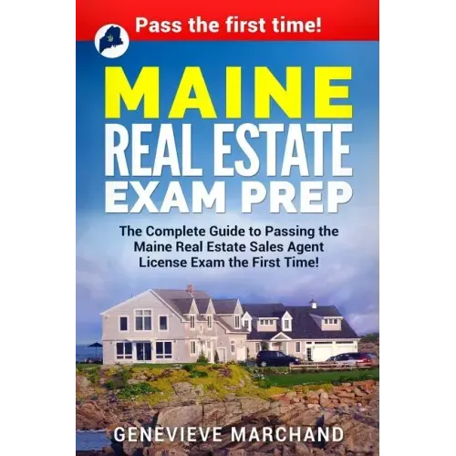 Maine Real Estate Exam Prep: The Complete Guide to Passing the Maine Real Estate Sales Agent License Exam the First Time!