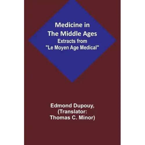 Medicine in the Middle Ages; Extracts from "Le Moyen Age Medical" by Dr. Edmond Dupouy; translated by T. C. Minor