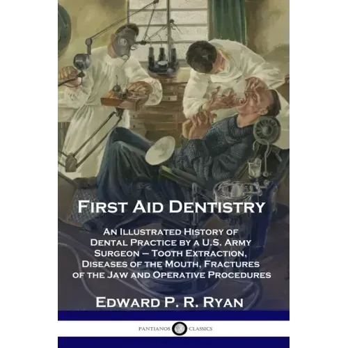 First Aid Dentistry: An Illustrated History of Dental Practice by a U.S. Army Surgeon - Tooth Extraction, Diseases of the Mouth, Fractures