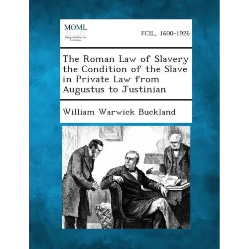 The Roman Law of Slavery the Condition of the Slave in Private Law from Augustus to Justinian