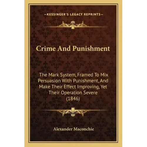 Crime And Punishment: The Mark System, Framed To Mix Persuasion With Punishment, And Make Their Effect Improving, Yet Their Operation Severe (1846)