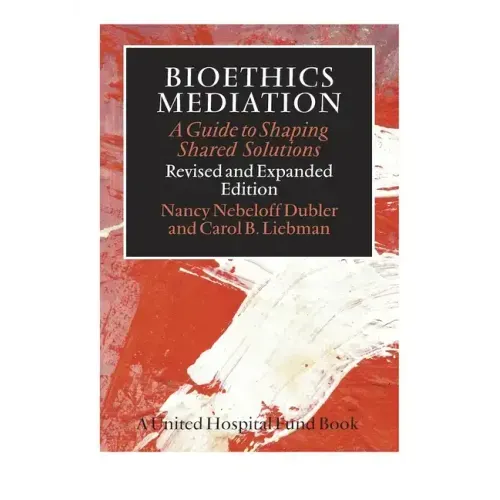 Bioethics Mediation: A Guide to Shaping Shared Solutions
