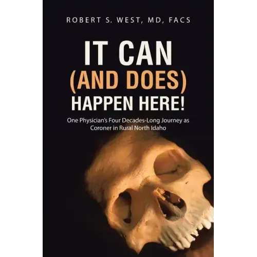 It Can (and Does) Happen Here!: One Physician's Four Decades-Long Journey as Coroner in Rural North Idaho
