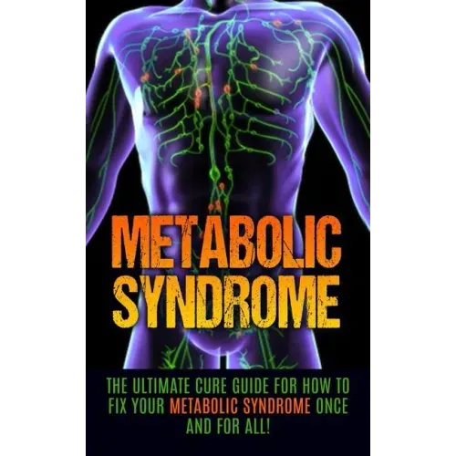 Metabolic Syndrome: The Ultimate Cure Guide for How to Fix Your Metabolic Syndrome Once And For All!