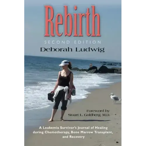 Rebirth: A Leukemia Survivor's Journal of Healing during Chemotherapy, Bone Marrow Transplant, and Recovery