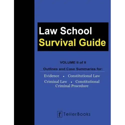 Law School Survival Guide (Volume II of II): Outlines and Case Summaries for Evidence, Constitutional Law, Criminal Law, Constitutional Criminal Proce