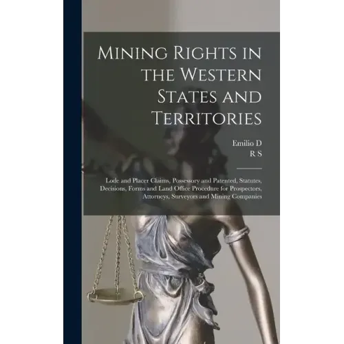 Mining Rights in the Western States and Territories: Lode and Placer Claims, Possessory and Patented, Statutes, Decisions, Forms and Land Office Proce