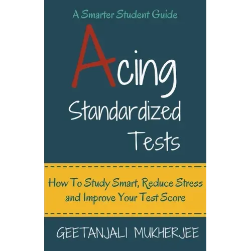 Acing Standardized Tests: How To Study Smart, Reduce Stress and Improve Your Test Score