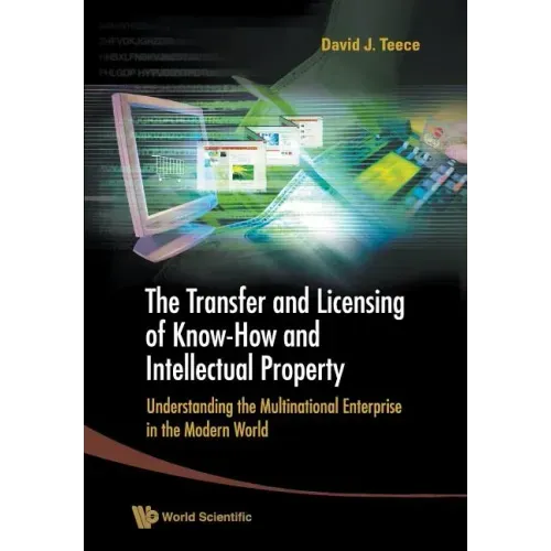Transfer and Licensing of Know-How and Intellectual Property, The: Understanding the Multinational Enterprise in the Modern World