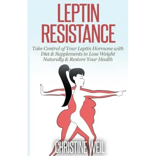 Leptin Resistance: Take Control of Your Leptin Hormone with Diet & Supplements to Lose Weight Naturally & Restore Your Health
