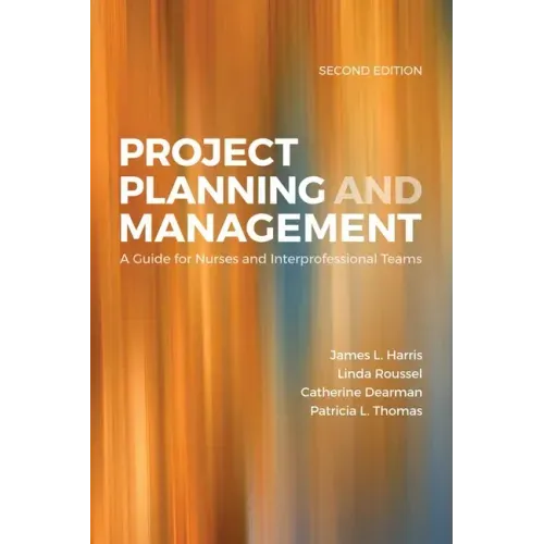Project Planning & Management: A Guide for Nurses and Interprofessional Teams: A Guide for Nurses and Interprofessional Teams