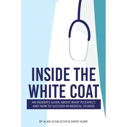 Inside the White Coat: An Insider's Guide About What to Expect, and How to Succeed in Medical School