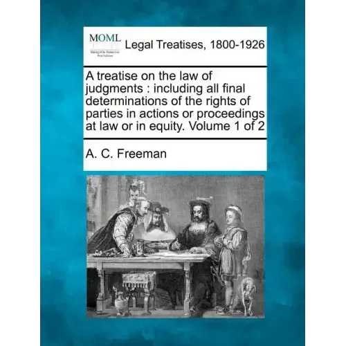 A treatise on the law of judgments: including all final determinations of the rights of parties in actions or proceedings at law or in equity. Volume