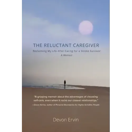 The Reluctant Caregiver: Reclaiming My Life After Caring for a Stroke Survivor - A Memoir