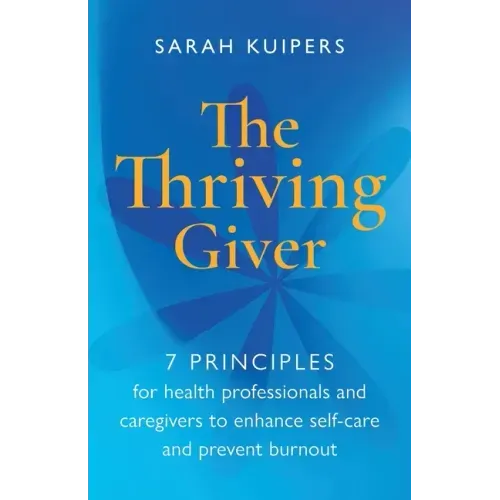 The Thriving Giver: 7 Principles for health professionals and caregivers to enhance self-care and prevent burnout