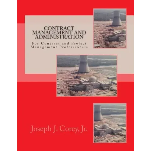 Contract Management and Administration For Contract and Project Management Professionals: A Comprehensive Guide to Contracts, the Contracting Process,