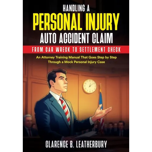 Handling a Personal Injury Auto Accident Claim from Car Wreck to Settlement Check: An Attorney Training Manual That Goes Step by Step Through a Mock P