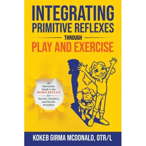 Integrating Primitive Reflexes Through Play and Exercise: An Interactive Guide to the Moro Reflex for Parents, Teachers, and Service Providers