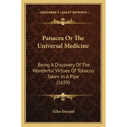 Panacea Or The Universal Medicine: Being A Discovery Of The Wonderful Virtues Of Tobacco Taken In A Pipe (1659)