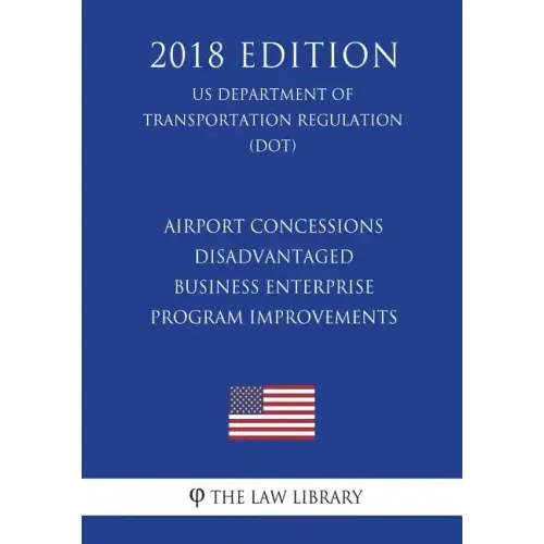 Airport Concessions Disadvantaged Business Enterprise - Program Improvements (US Department of Transportation Regulation) (DOT) (2018 Edition)