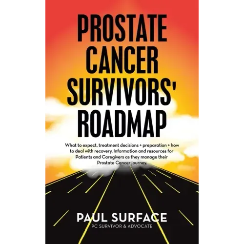 Prostate Cancer Survivors' Roadmap: What to Expect, Treatment Decisions + Preparation + How to Deal with Recovery. Information and Resources for Patie