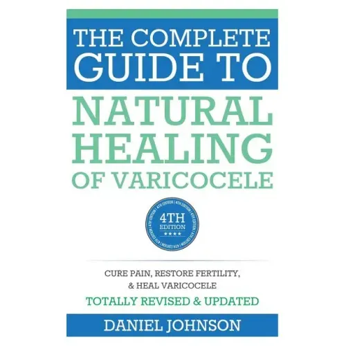 The Complete Guide to Natural Healing of Varicocele: Varicocele natural treatment without surgery