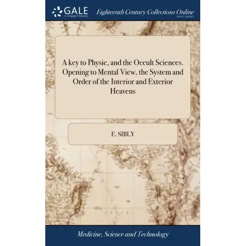 A key to Physic, and the Occult Sciences. Opening to Mental View, the System and Order of the Interior and Exterior Heavens
