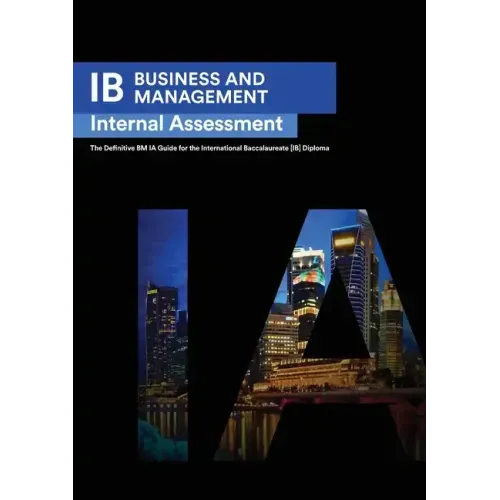 IB Business Management: Internal Assessment The Definitive Business Management [HL/SL] IA Guide For the International Baccalaureate [IB] Diploma