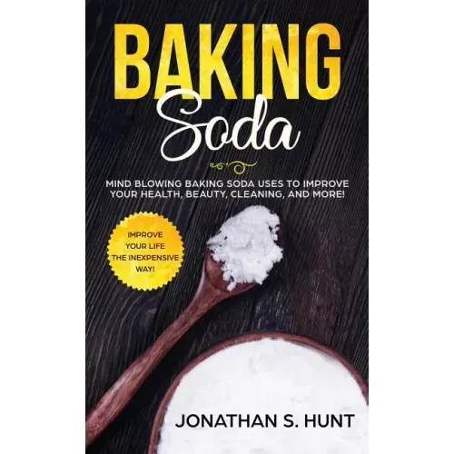 Baking Soda: Mind Blowing Baking Soda Uses to Improve Your Health, Beauty, Cleaning, and More!