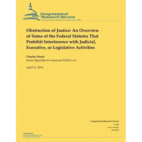 Obstruction of Justice: An Overview of Some of the Federal Statutes That Prohibit Interference with Judicial, Executive, or Legislative Activities