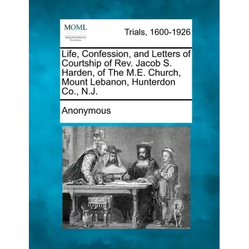 Life, Confession, and Letters of Courtship of REV. Jacob S. Harden, of the M.E. Church, Mount Lebanon, Hunterdon Co., N.J.