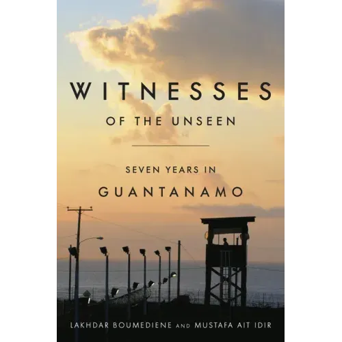 Witnesses of the Unseen: Seven Years in Guantanamo