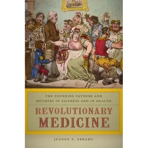 Revolutionary Medicine: The Founding Fathers and Mothers in Sickness and in Health