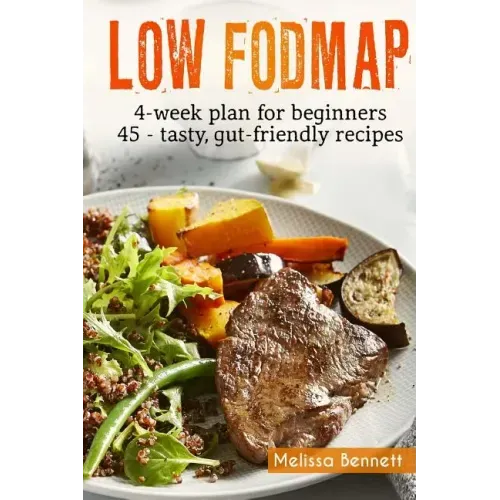 Low-FODMAP diet: The Complete Guide And Cookbook For Beginners, With 4-week Meal Plan And 45 Easy And Healthy Gut-friendly Recipes