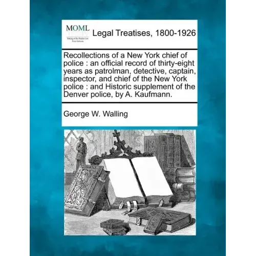 Recollections of a New York chief of police: an official record of thirty-eight years as patrolman, detective, captain, inspector, and chief of the Ne