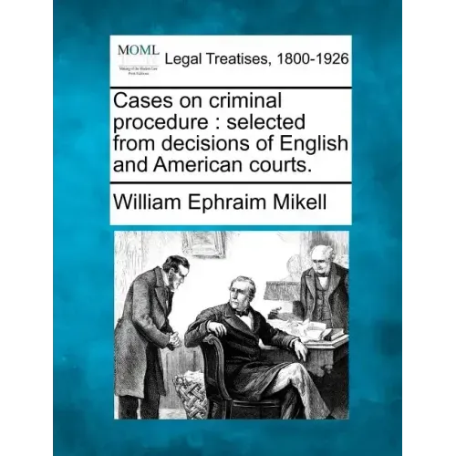 Cases on Criminal Procedure: Selected from Decisions of English and American Courts.
