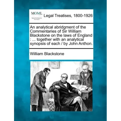 An Analytical Abridgment of the Commentaries of Sir William Blackstone on the Laws of England: Together with an Analytical Synopsis of Each / By John