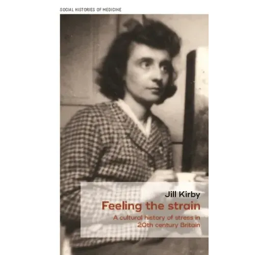 Feeling the Strain: A Cultural History of Stress in Twentieth-Century Britain