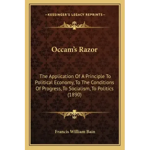 OCCAM's Razor: The Application of a Principle to Political Economy, to the Conditions of Progress, to Socialism, to Politics (1890)