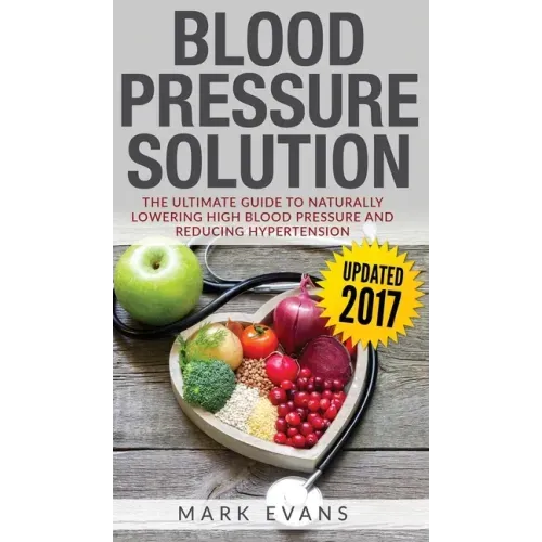 Blood Pressure: Blood Pressure Solution: The Ultimate Guide to Naturally Lowering High Blood Pressure and Reducing Hypertension (Blood