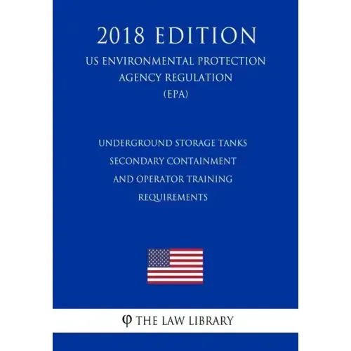Underground Storage Tanks - Secondary Containment and Operator Training - Requirements (US Environmental Protection Agency Regulation) (EPA) (2018 Edi