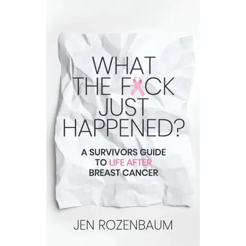 What the F*ck Just Happened? A Survivors Guide to Life After Breast Cancer.