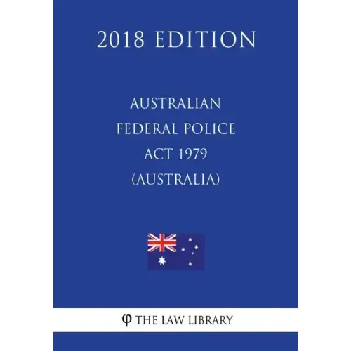 Australian Federal Police Act 1979 (Australia) (2018 Edition)