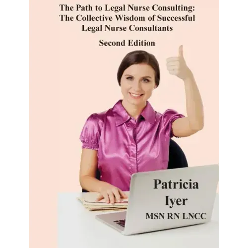 The Path to Legal Nurse Consulting, Second Edition: The Collective Wisdom of Successful Legal Nurse Consultants