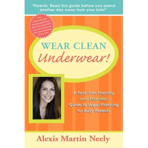 Wear Clean Underwear!: A Fast, Fun, Friendly and Essential Guide to Legal Planning for Busy Parents