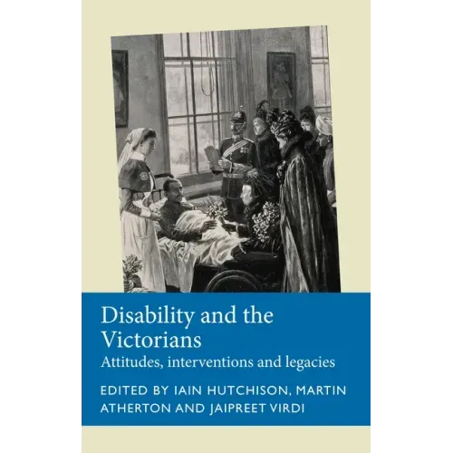 Disability and the Victorians: Attitudes, Interventions, Legacies