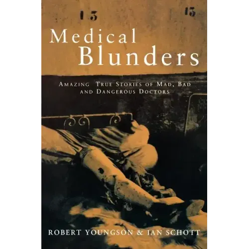 Medical Blunders: Amazing True Stories of Mad, Bad, and Dangerous Doctors