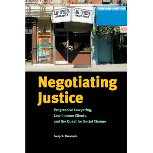 Negotiating Justice: Progressive Lawyering, Low-Income Clients, and the Quest for Social Change